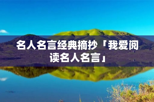 名人名言经典摘抄「我爱阅读名人名言」 名人名言经典摘抄「我爱阅读名人名言」