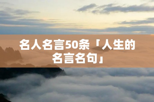 名人名言50条「人生的名言名句」