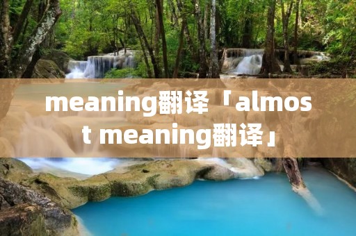 meaning翻译「almost meaning翻译」