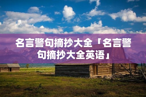 名言警句摘抄大全「名言警句摘抄大全英语」 名言警句摘抄大全「名言警句摘抄大全英语」