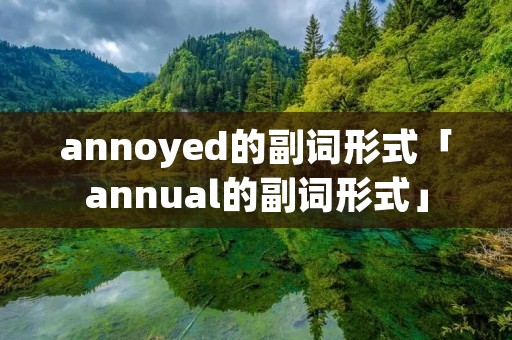 annoyed的副词形式「annual的副词形式」