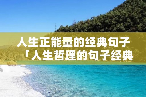 人生正能量的经典句子「人生哲理的句子经典」