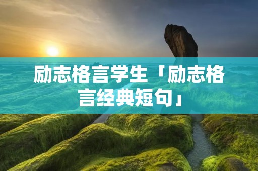 励志格言学生「励志格言经典短句」