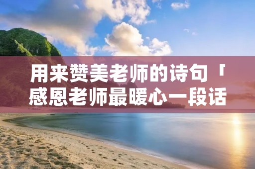 用来赞美老师的诗句「感恩老师最暖心一段话」