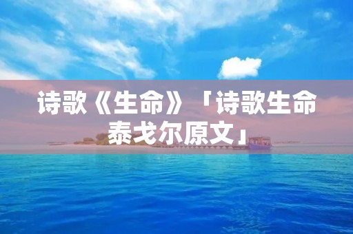 诗歌《生命》「诗歌生命泰戈尔原文」