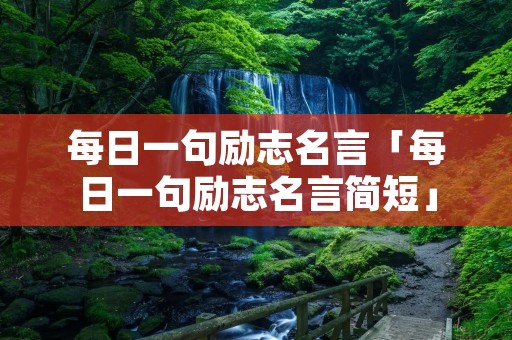 每日一句励志名言「每日一句励志名言简短」