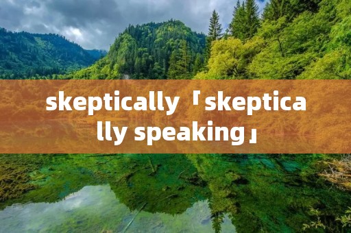 skeptically「skeptically speaking」