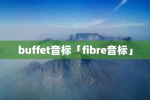 buffet音标「fibre音标」