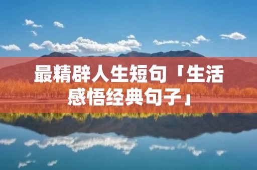最精辟人生短句「生活感悟经典句子」 最精辟人生短句「生活感悟经典句子」