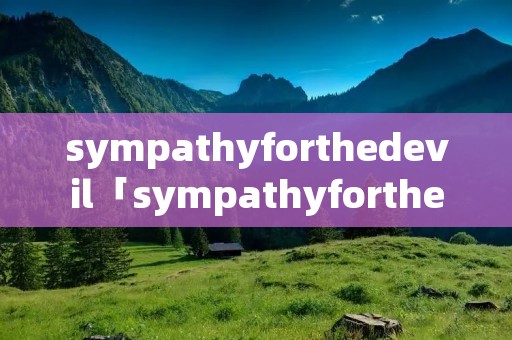 sympathyforthedevil「sympathyforthedevil原唱」 sympathyforthedevil「sympathyforthedevil原唱」