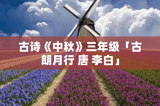 古诗《中秋》三年级「古朗月行 唐 李白」