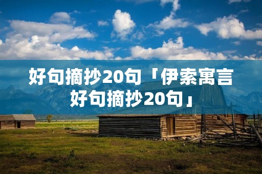 好句摘抄20句「伊索寓言好句摘抄20句」