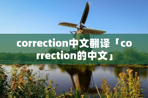 correction中文翻译「correction的中文」 correction中文翻译「correction的中文」