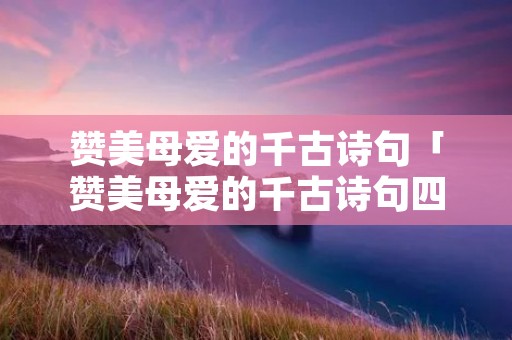 赞美母爱的千古诗句「赞美母爱的千古诗句四年级」