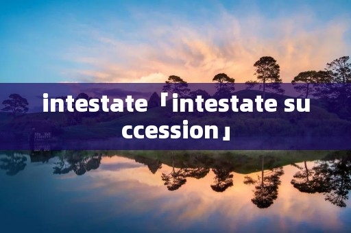 intestate「intestate succession」 intestate「intestate succession」