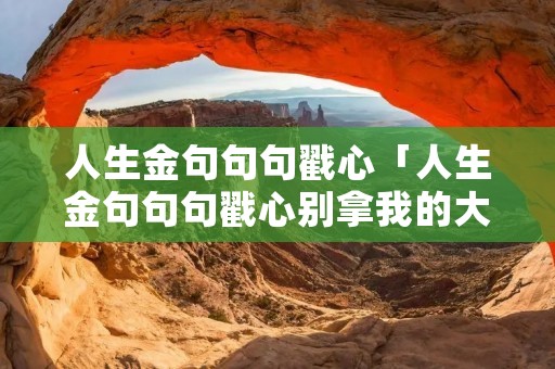 人生金句句句戳心「人生金句句句戳心别拿我的大度」