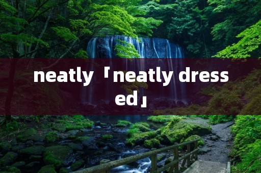 neatly「neatly dressed」