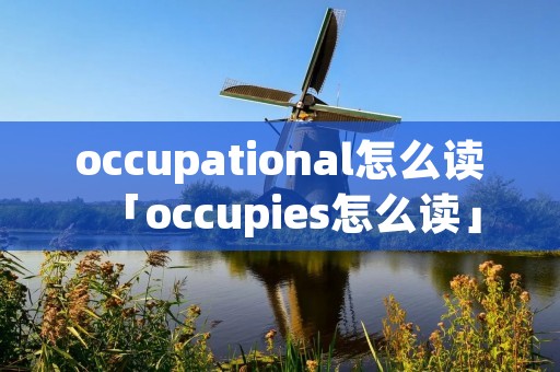occupational怎么读「occupies怎么读」 occupational怎么读「occupies怎么读」