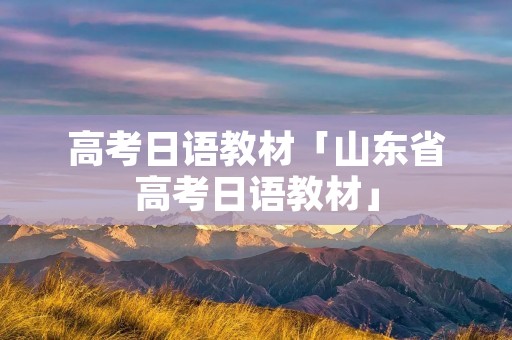 高考日语教材「山东省高考日语教材」