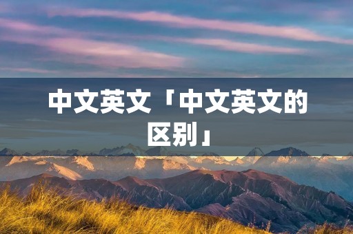 中文英文「中文英文的区别」