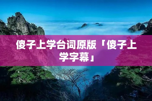 傻子上学台词原版「傻子上学字幕」 傻子上学台词原版「傻子上学字幕」