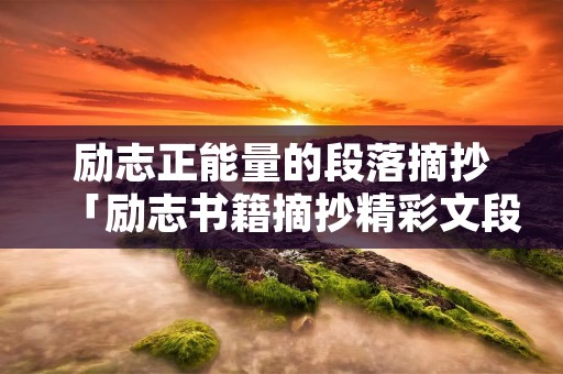 励志正能量的段落摘抄「励志书籍摘抄精彩文段」