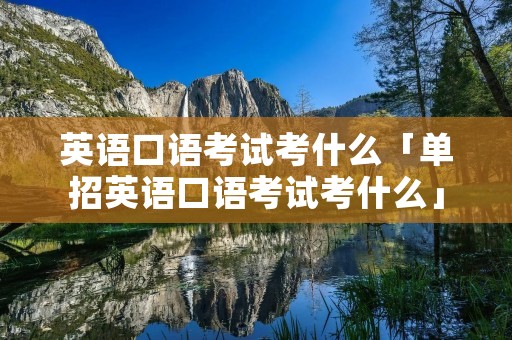 英语口语考试考什么「单招英语口语考试考什么」