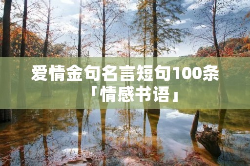 爱情金句名言短句100条「情感书语」 爱情金句名言短句100条「情感书语」