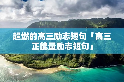 超燃的高三励志短句「高三正能量励志短句」