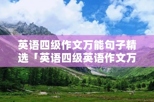 英语四级作文万能句子精选「英语四级英语作文万能句子」