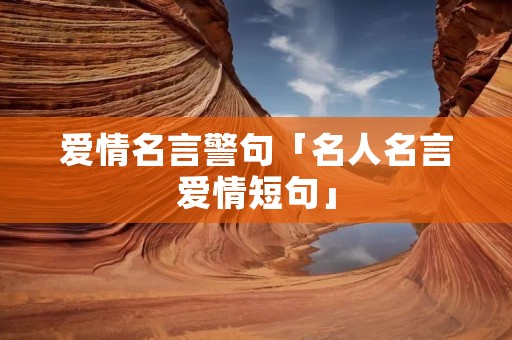 爱情名言警句「名人名言爱情短句」