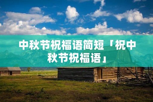中秋节祝福语简短「祝中秋节祝福语」 中秋节祝福语简短「祝中秋节祝福语」
