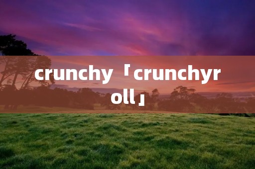 crunchy「crunchyroll」