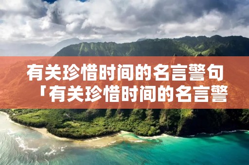 有关珍惜时间的名言警句「有关珍惜时间的名言警句100句」