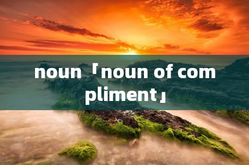 noun「noun of compliment」 noun「noun of compliment」