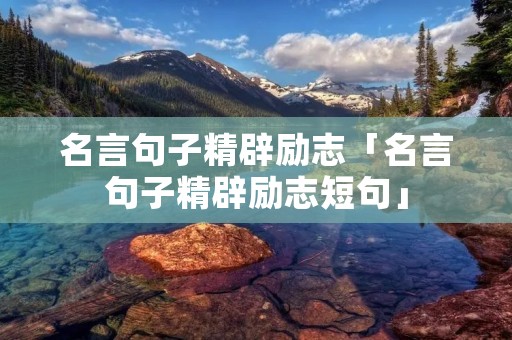 名言句子精辟励志「名言句子精辟励志短句」