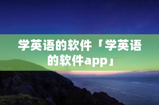 学英语的软件「学英语的软件app」
