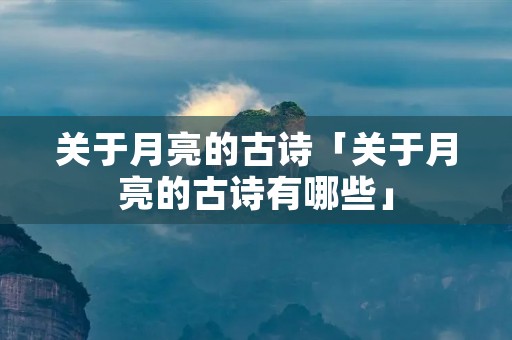 关于月亮的古诗「关于月亮的古诗有哪些」