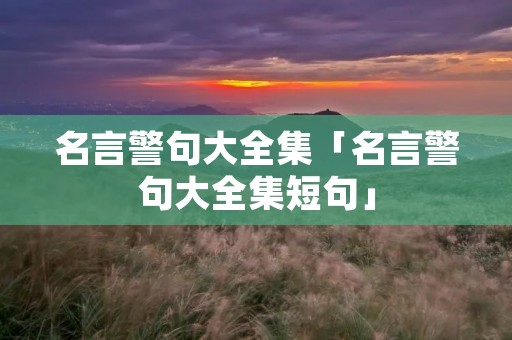 名言警句大全集「名言警句大全集短句」