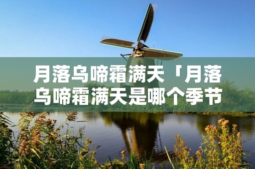 月落乌啼霜满天「月落乌啼霜满天是哪个季节」
