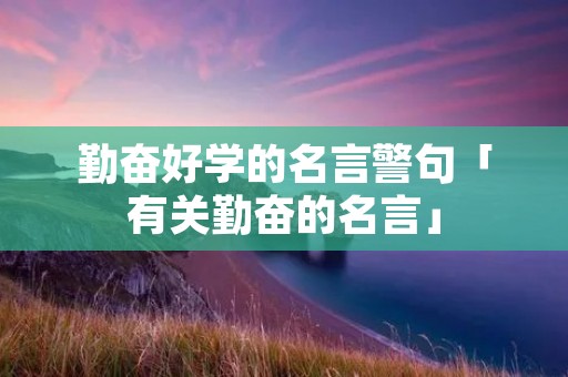 勤奋好学的名言警句「有关勤奋的名言」 勤奋好学的名言警句「有关勤奋的名言」