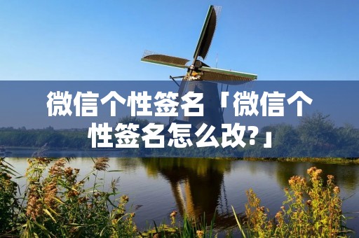 微信个性签名「微信个性签名怎么改?」