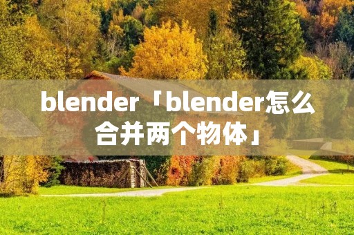 blender「blender怎么合并两个物体」