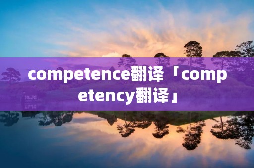 competence翻译「competency翻译」