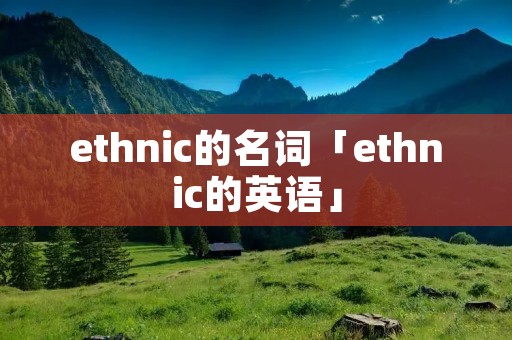 ethnic的名词「ethnic的英语」