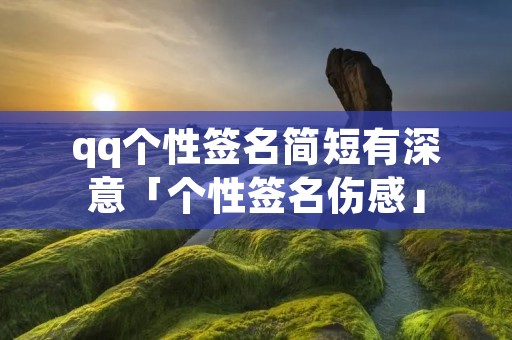 qq个性签名简短有深意「个性签名伤感」 qq个性签名简短有深意「个性签名伤感」