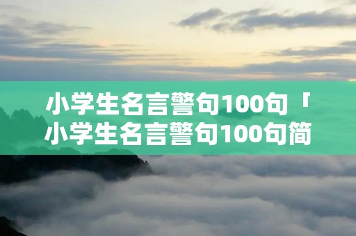 小学生名言警句100句「小学生名言警句100句简短」