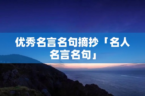 优秀名言名句摘抄「名人名言名句」