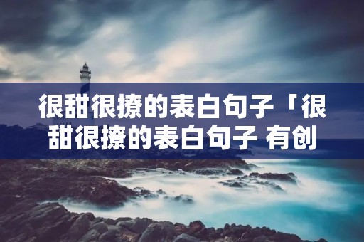 很甜很撩的表白句子「很甜很撩的表白句子 有创意的撩妹情话」