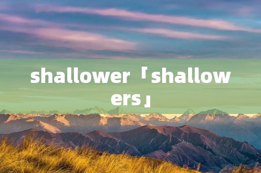shallower「shallowers」